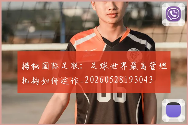 揭秘国际足联:足球世界最高管理机构如何运作_20260528193043